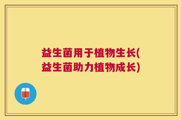 益生菌用于植物生长(益生菌助力植物成长)