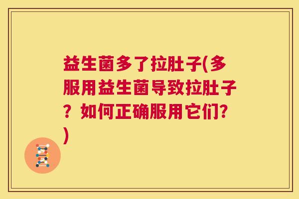 益生菌多了拉肚子(多服用益生菌导致拉肚子？如何正确服用它们？)