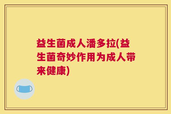 益生菌成人潘多拉(益生菌奇妙作用为成人带来健康)