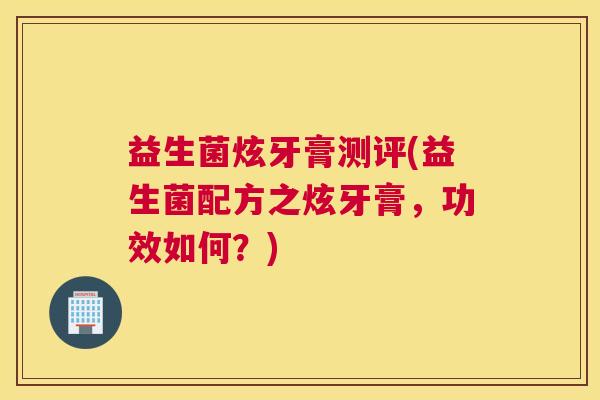 益生菌炫牙膏测评(益生菌配方之炫牙膏，功效如何？)