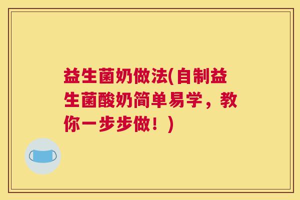 益生菌奶做法(自制益生菌酸奶简单易学,教你一步步做!) 益生菌奶做法(自制益生菌酸奶简单易学,教你一步步做!)