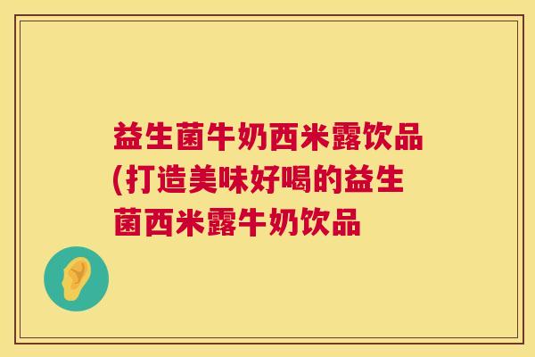 益生菌牛奶西米露饮品(打造美味好喝的益生菌西米露牛奶饮品 益生菌牛奶西米露饮品(打造美味好喝的益生菌西米露牛奶饮品