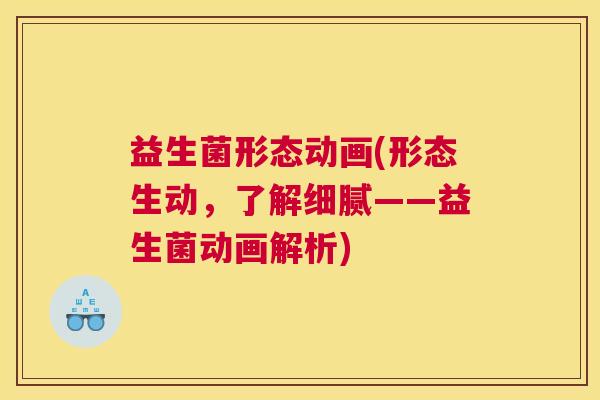 益生菌形态动画(形态生动，了解细腻——益生菌动画解析)