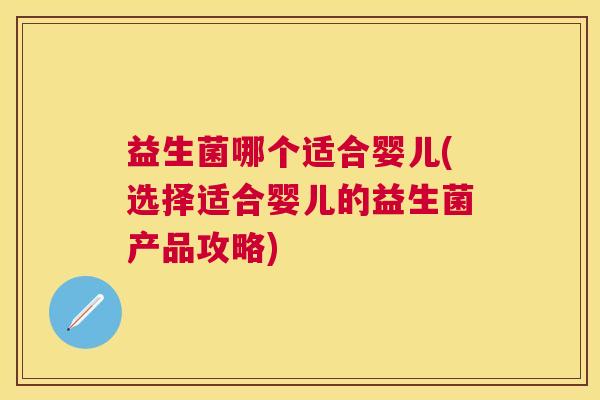 益生菌哪个适合婴儿(选择适合婴儿的益生菌产品攻略)