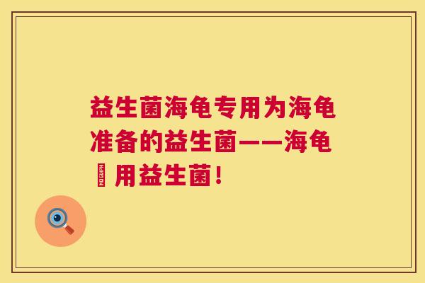 益生菌海龟专用为海龟准备的益生菌——海龟專用益生菌！