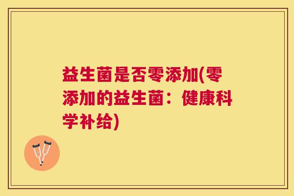 益生菌是否零添加(零添加的益生菌：健康科学补给)