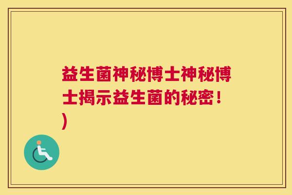 益生菌神秘博士神秘博士揭示益生菌的秘密！)