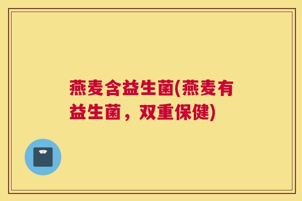燕麦含益生菌(燕麦有益生菌，双重保健)