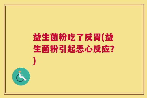 益生菌粉吃了反胃(益生菌粉引起恶心反应？)