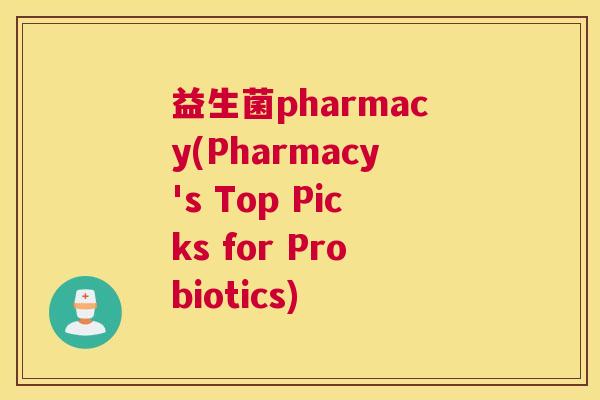 益生菌pharmacy(Pharmacy's Top Picks for Probiotics)