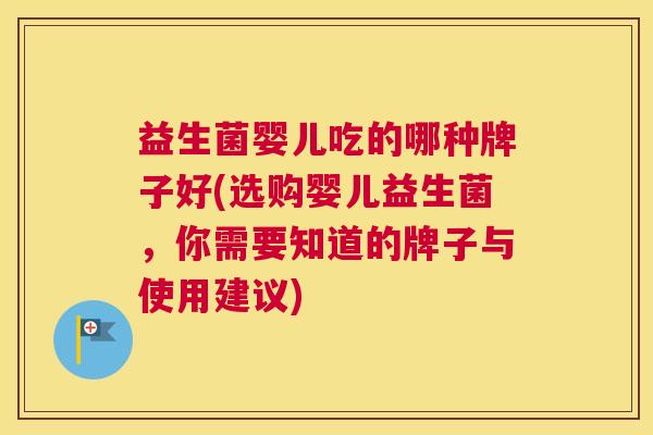 益生菌婴儿吃的哪种牌子好(选购婴儿益生菌，你需要知道的牌子与使用建议)