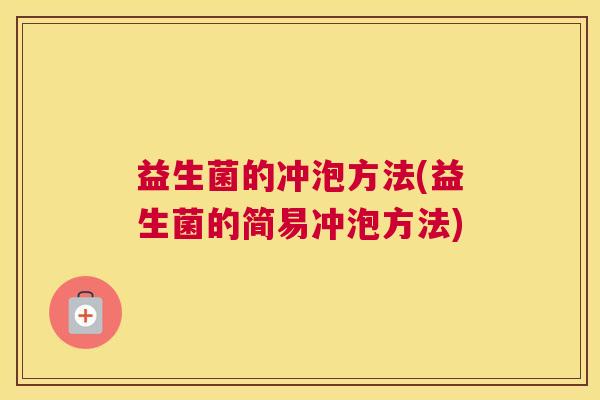 益生菌的冲泡方法(益生菌的简易冲泡方法)