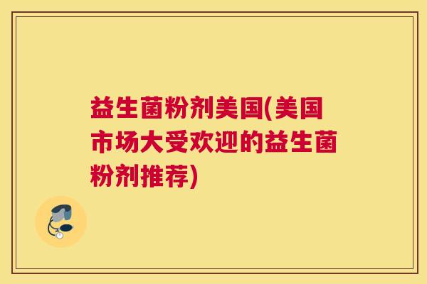 益生菌粉剂美国(美国市场大受欢迎的益生菌粉剂推荐)