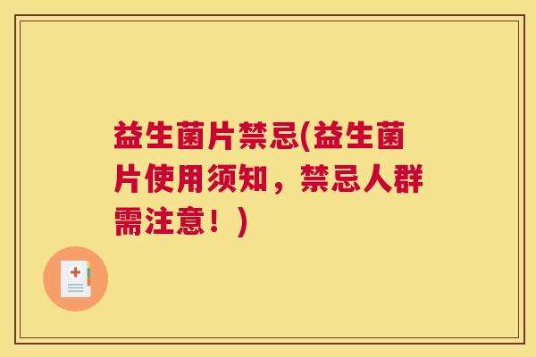 益生菌片禁忌(益生菌片使用须知,禁忌人群需注意!) 益生菌片禁忌(益生菌片使用须知,禁忌人群需注意!)