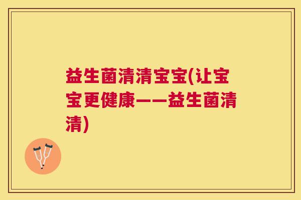 益生菌清清宝宝(让宝宝更健康——益生菌清清)