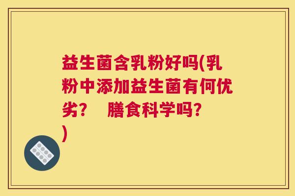 益生菌含乳粉好吗(乳粉中添加益生菌有何优劣？  膳食科学吗？)