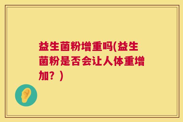 益生菌粉增重吗(益生菌粉是否会让人体重增加？)