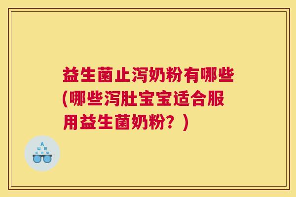 益生菌止泻奶粉有哪些(哪些泻肚宝宝适合服用益生菌奶粉?) 益生菌止泻奶粉有哪些(哪些泻肚宝宝适合服用益生菌奶粉?)