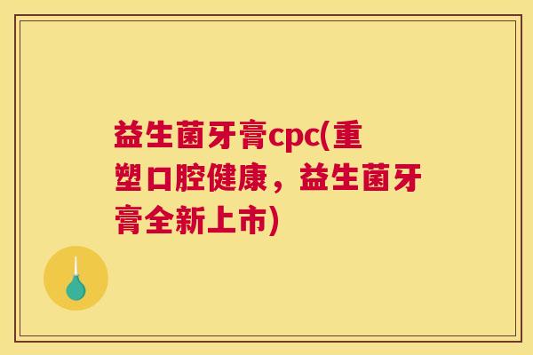 益生菌牙膏cpc(重塑口腔健康，益生菌牙膏全新上市)