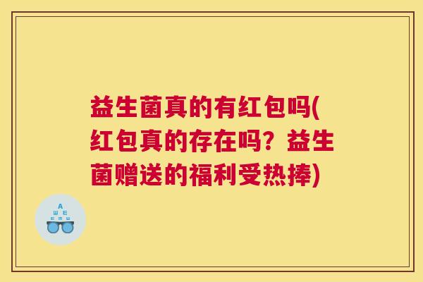 益生菌真的有红包吗(红包真的存在吗？益生菌赠送的福利受热捧)