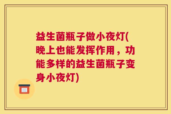 益生菌瓶子做小夜灯(晚上也能发挥作用,功能多样的益生菌瓶子变身小夜灯) 益生菌瓶子做小夜灯(晚上也能发挥作用,功能多样的益生菌瓶子变身小夜灯)