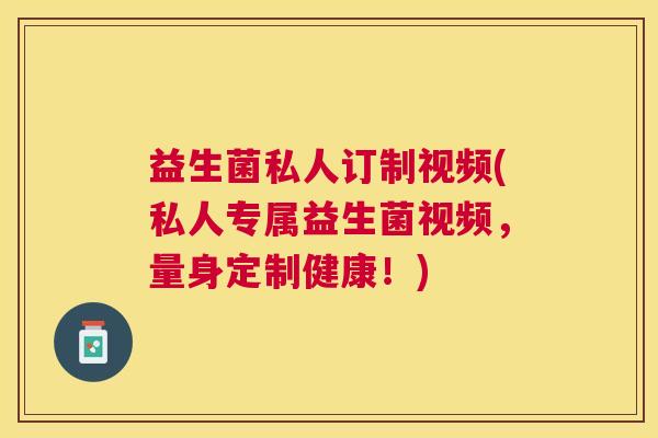 益生菌私人订制视频(私人专属益生菌视频,量身定制健康!) 益生菌私人订制视频(私人专属益生菌视频,量身定制健康!)