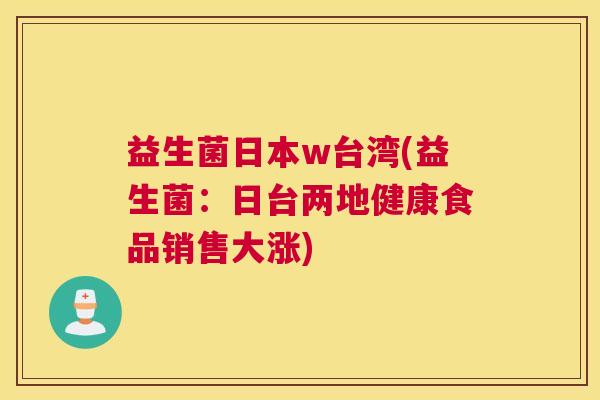 益生菌日本w台湾(益生菌:日台两地健康食品销售大涨) 益生菌日本w台湾(益生菌:日台两地健康食品销售大涨)