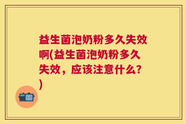 益生菌泡奶粉多久失效啊(益生菌泡奶粉多久失效,应该注意什么?) 益生菌泡奶粉多久失效啊(益生菌泡奶粉多久失效,应该注意什么?)