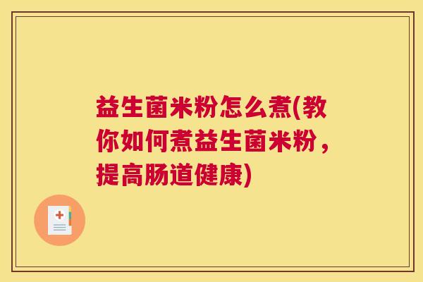 益生菌米粉怎么煮(教你如何煮益生菌米粉,提高肠道健康) 益生菌米粉怎么煮(教你如何煮益生菌米粉,提高肠道健康)