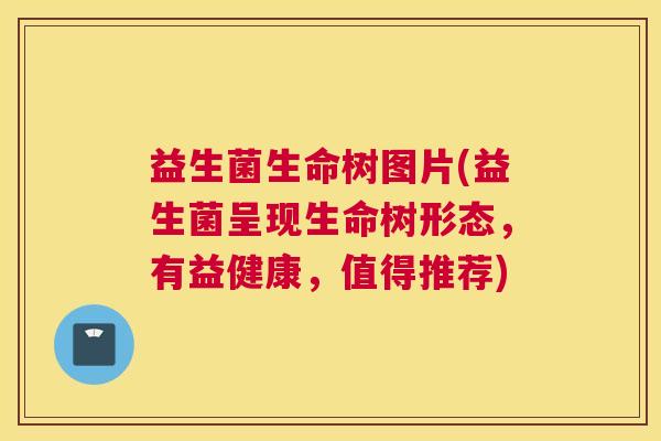 益生菌生命树图片(益生菌呈现生命树形态，有益健康，值得推荐)