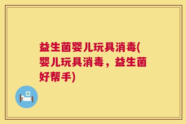 益生菌婴儿玩具消毒(婴儿玩具消毒，益生菌好帮手)