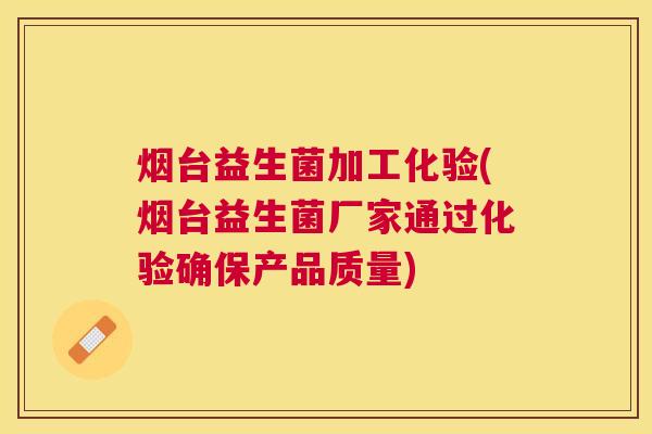 烟台益生菌加工化验(烟台益生菌厂家通过化验确保产品质量)