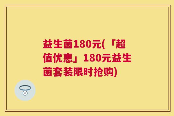 益生菌180元(「超值优惠」180元益生菌套装限时抢购)