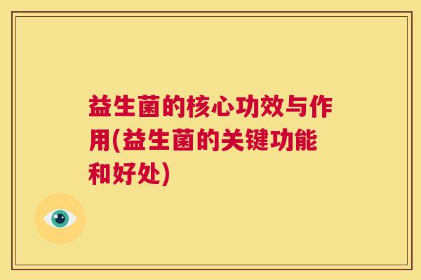 益生菌的核心功效与作用(益生菌的关键功能和好处)