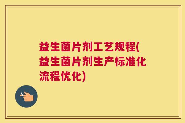 益生菌片剂工艺规程(益生菌片剂生产标准化流程优化)