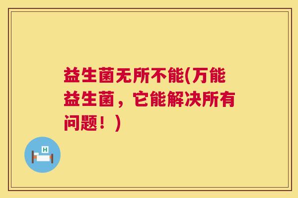 益生菌无所不能(万能益生菌，它能解决所有问题！)