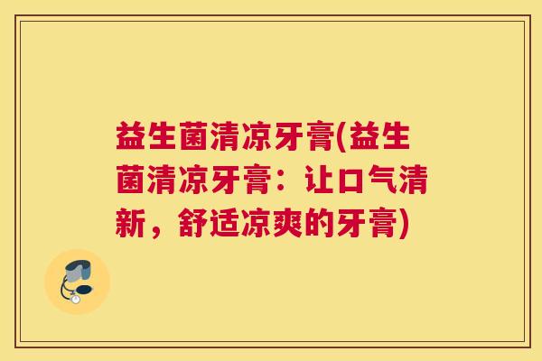 益生菌清凉牙膏(益生菌清凉牙膏：让口气清新，舒适凉爽的牙膏)