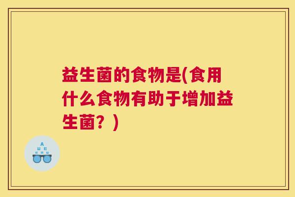 益生菌的食物是(食用什么食物有助于增加益生菌?) 益生菌的食物是(食用什么食物有助于增加益生菌?)