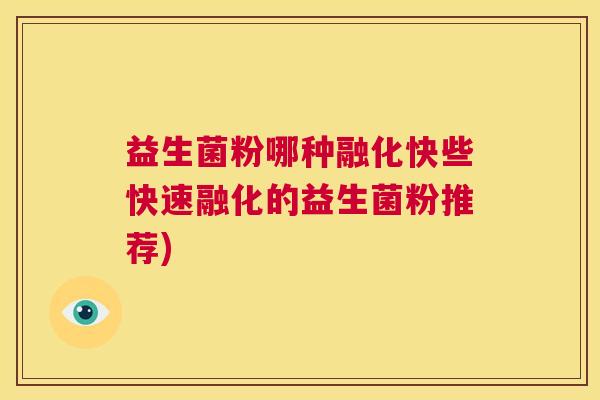 益生菌粉哪种融化快些快速融化的益生菌粉推荐)