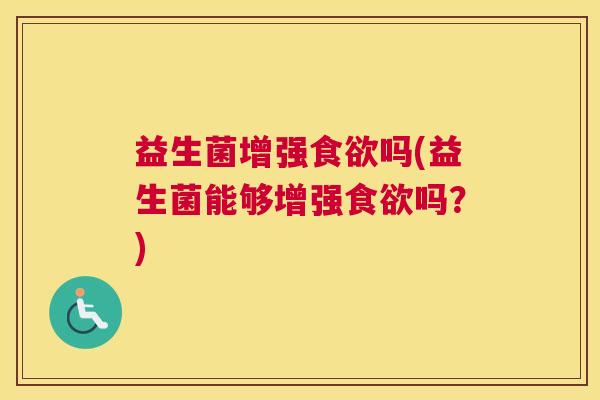 益生菌增强食欲吗(益生菌能够增强食欲吗？)