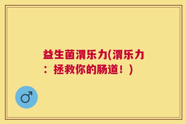 益生菌渭乐力(渭乐力：拯救你的肠道！)
