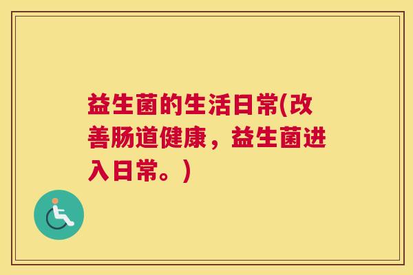 益生菌的生活日常(改善肠道健康，益生菌进入日常。)