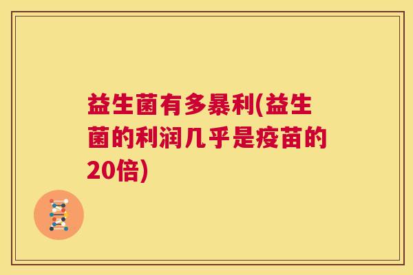 益生菌有多暴利(益生菌的利润几乎是疫苗的20倍)