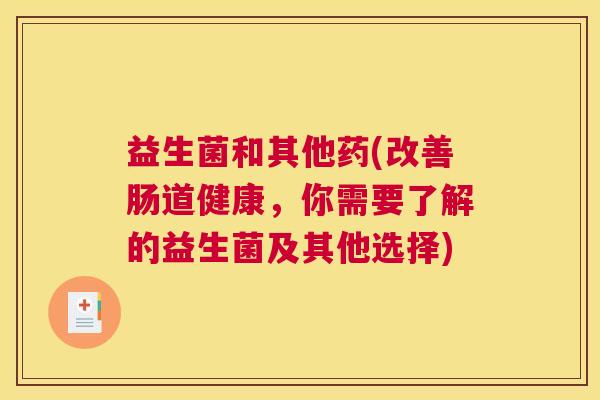 益生菌和其他药(改善肠道健康，你需要了解的益生菌及其他选择)