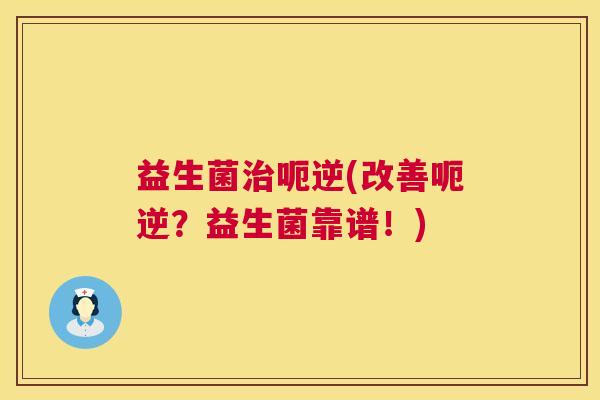 益生菌治呃逆(改善呃逆？益生菌靠谱！)