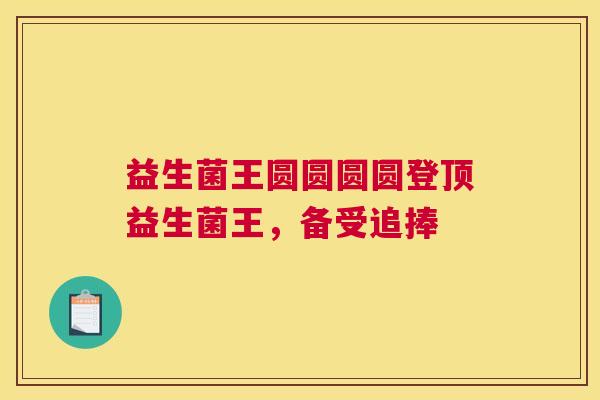 益生菌王圆圆圆圆登顶益生菌王，备受追捧