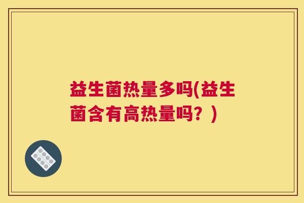 益生菌热量多吗(益生菌含有高热量吗？)