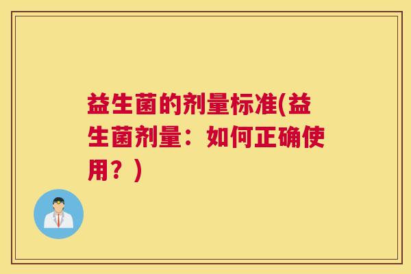 益生菌的剂量标准(益生菌剂量：如何正确使用？)