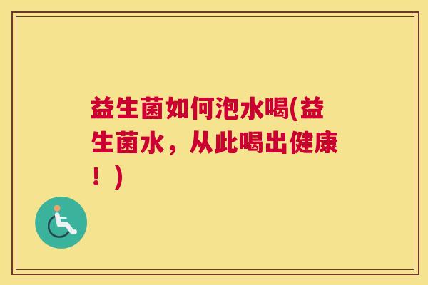 益生菌如何泡水喝(益生菌水，从此喝出健康！)