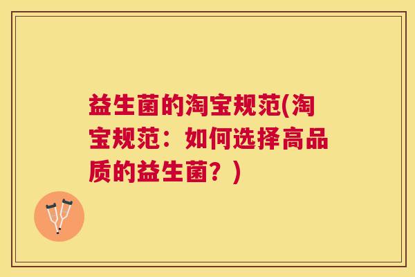 益生菌的淘宝规范(淘宝规范：如何选择高品质的益生菌？)